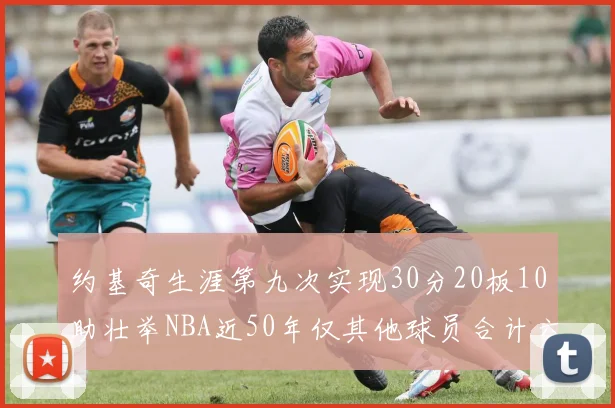 约基奇生涯第九次实现30分20板10助壮举NBA近50年仅其他球员合计六次