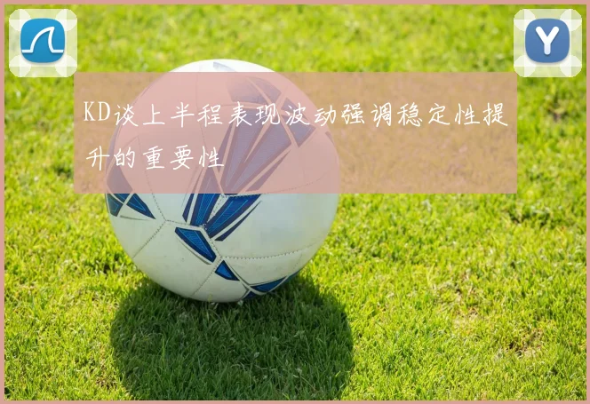 KD谈上半程表现波动强调稳定性提升的重要性