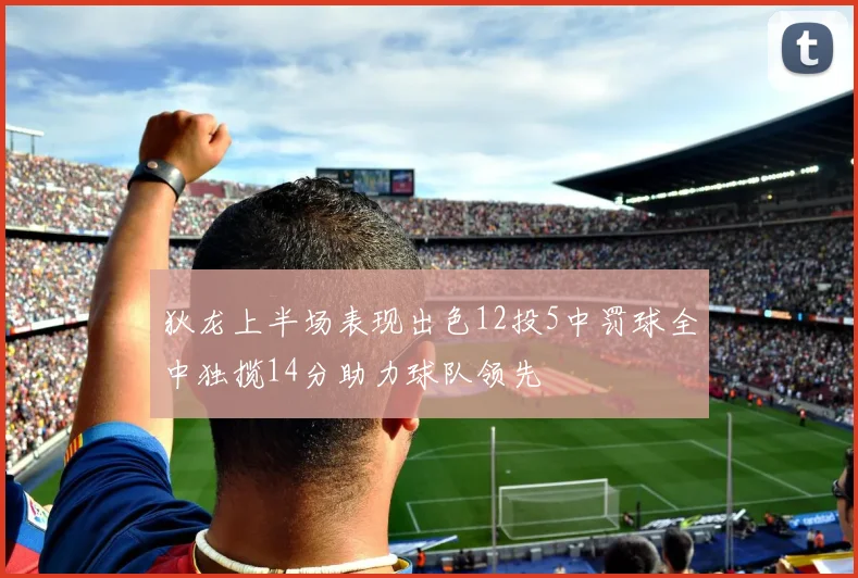 狄龙上半场表现出色12投5中罚球全中独揽14分助力球队领先