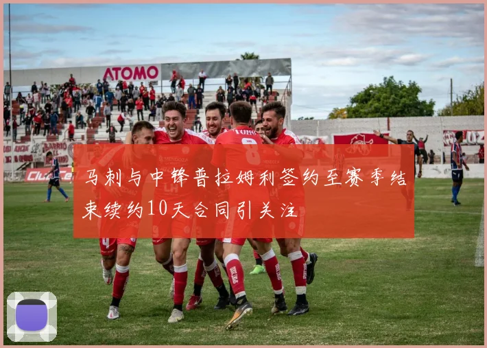 马刺与中锋普拉姆利签约至赛季结束续约10天合同引关注