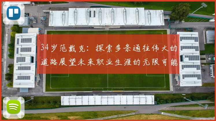 34岁范戴克：探索多条通往伟大的道路展望未来职业生涯的无限可能