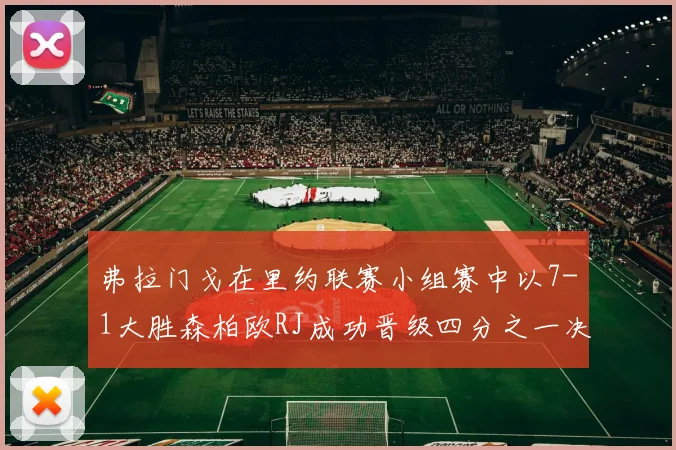 弗拉门戈在里约联赛小组赛中以7-1大胜森柏欧RJ成功晋级四分之一决赛