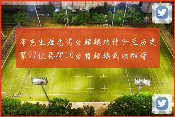 布克生涯总得分超越纳什升至历史第97位再得10分将超越武切维奇