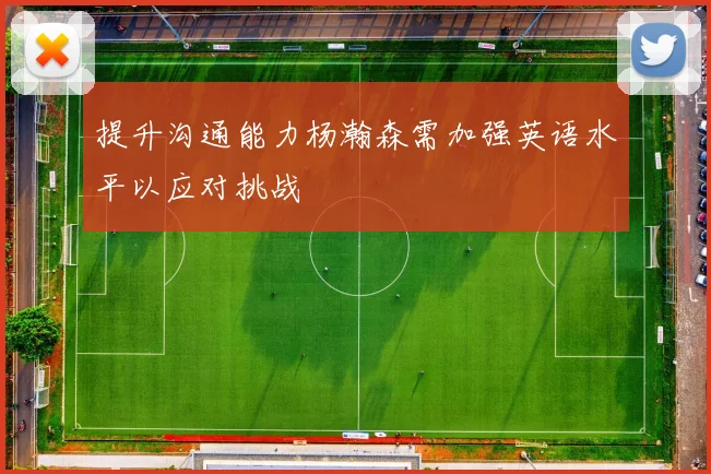 提升沟通能力杨瀚森需加强英语水平以应对挑战