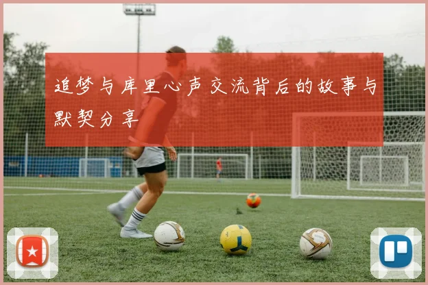 追梦与库里心声交流背后的故事与默契分享