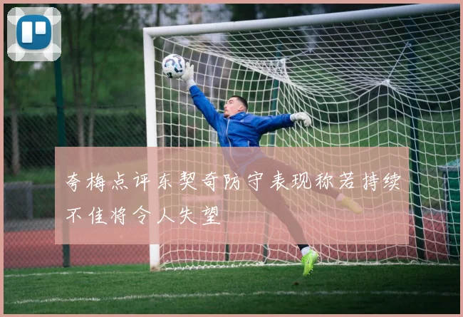 夸梅点评东契奇防守表现称若持续不佳将令人失望