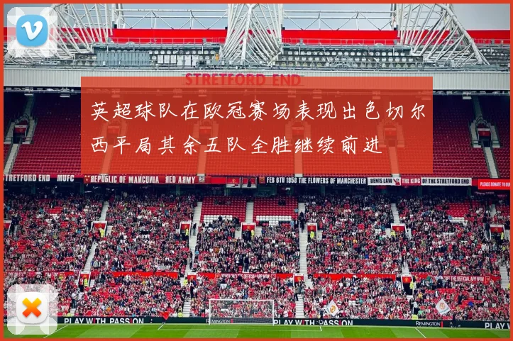 英超球队在欧冠赛场表现出色切尔西平局其余五队全胜继续前进