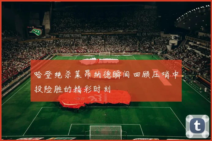 哈登绝杀莱昂纳德瞬间回顾压哨中投险胜的精彩时刻