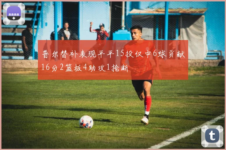 普尔替补表现平平15投仅中6球贡献16分2篮板4助攻1抢断