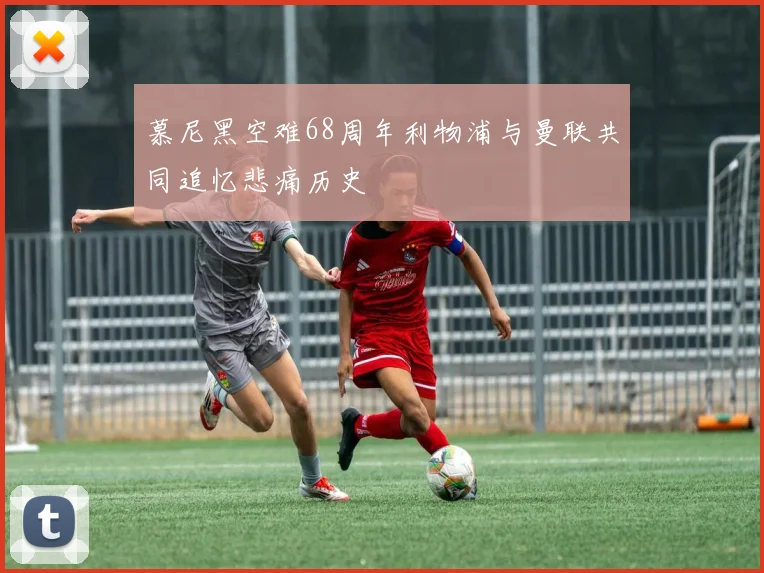 慕尼黑空难68周年利物浦与曼联共同追忆悲痛历史