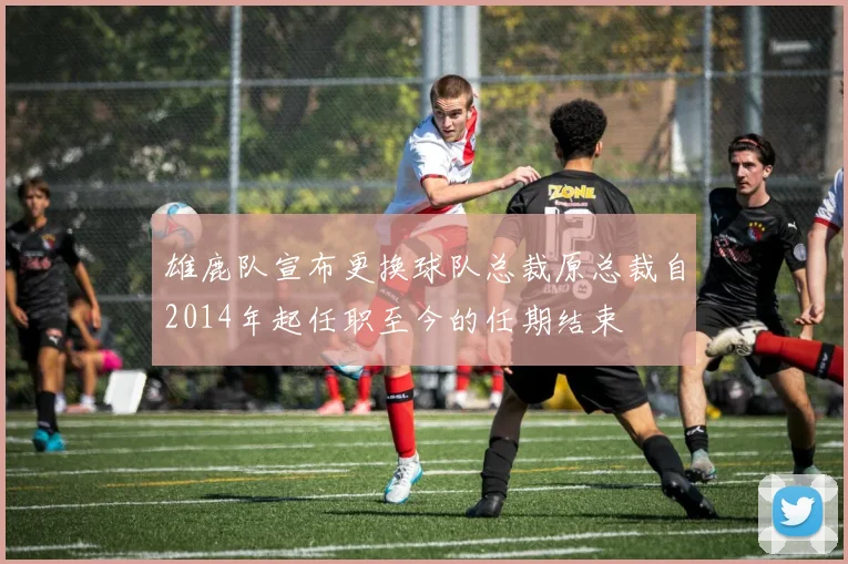 雄鹿队宣布更换球队总裁原总裁自2014年起任职至今的任期结束