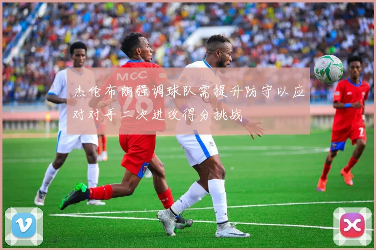 杰伦布朗强调球队需提升防守以应对对手二次进攻得分挑战
