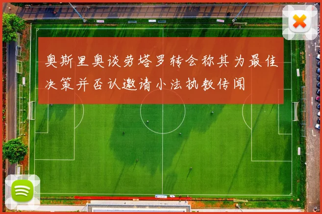 奥斯里奥谈劳塔罗转会称其为最佳决策并否认邀请小法执教传闻