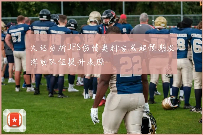 火记分析DFS伤情奥科吉或超预期发挥助队伍提升表现