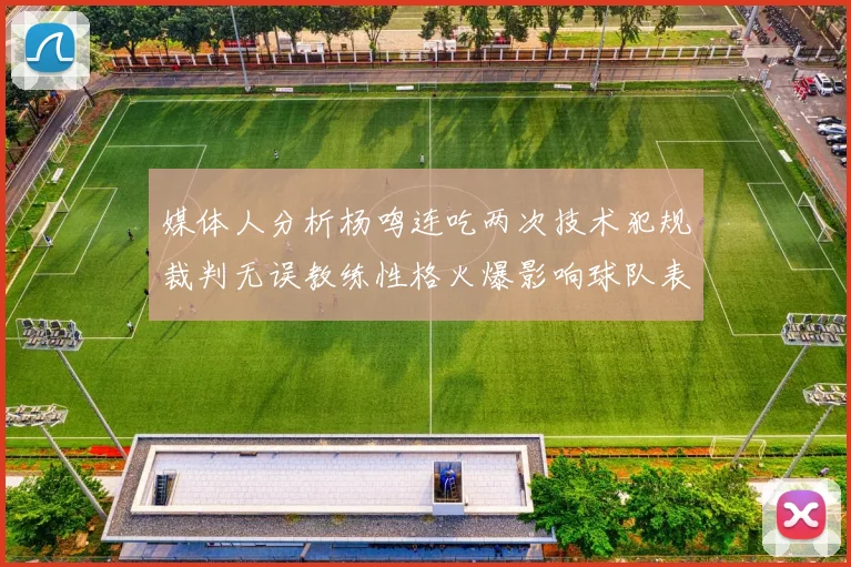 媒体人分析杨鸣连吃两次技术犯规裁判无误教练性格火爆影响球队表现