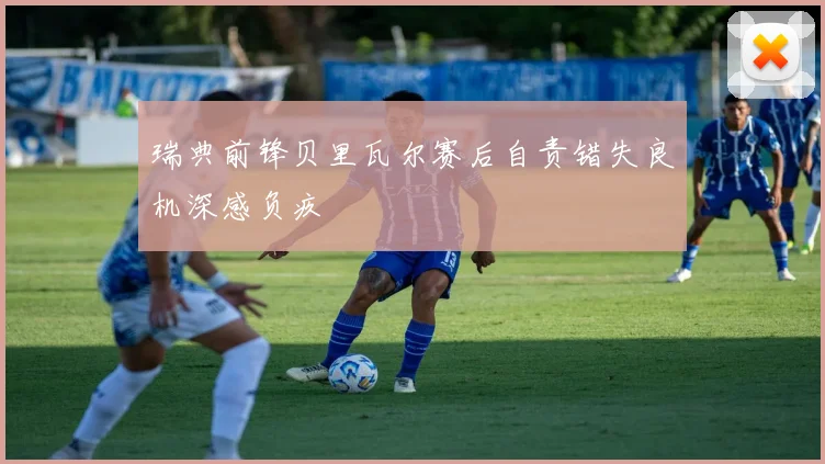 瑞典前锋贝里瓦尔赛后自责错失良机深感负疚
